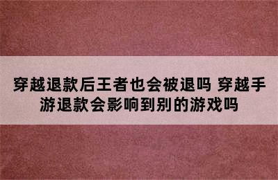 穿越退款后王者也会被退吗 穿越手游退款会影响到别的游戏吗